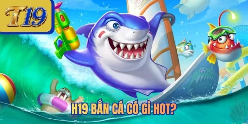 H19 bắn cá có gì hot?