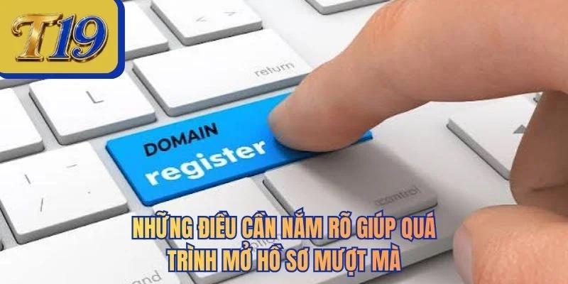 Những điều cần nắm rõ giúp quá trình mở hồ sơ mượt mà