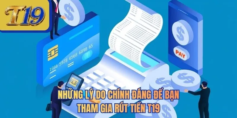 Những lý do chính đáng để bạn tham gia rút tiền T19