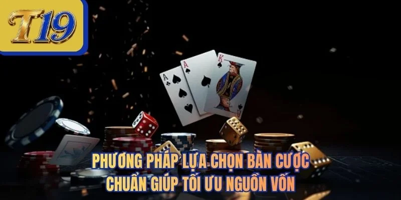 Phương pháp lựa chọn bàn cược chuẩn giúp tối ưu nguồn vốn