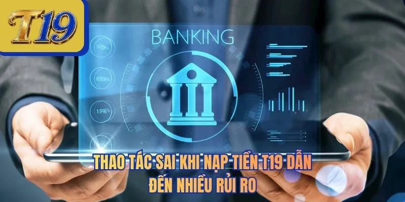 Thao tác sai khi nạp tiền T19 dẫn đến nhiều rủi ro