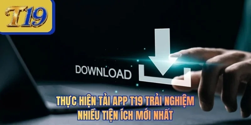 Thực hiện tải app T19 trải nghiệm nhiều tiện ích mới nhất