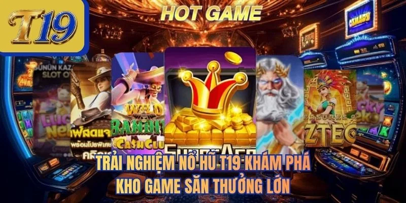 Trải nghiệm nổ hũ T19 khám phá kho game săn thưởng lớn